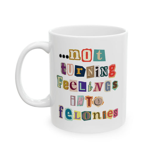 "...not turning feelings into felonies" Ceramic Mug
