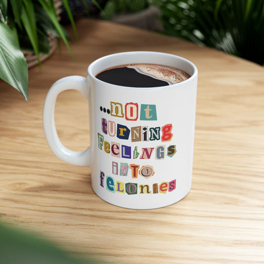 "...not turning feelings into felonies" Ceramic Mug